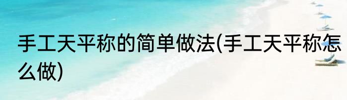 手工天平称的简单做法(手工天平称怎么做)