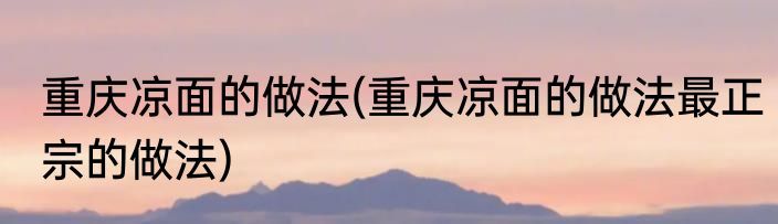 重庆凉面的做法(重庆凉面的做法最正宗的做法)