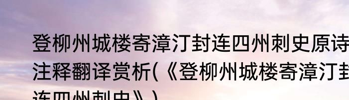 登柳州城楼寄漳汀封连四州刺史原诗注释翻译赏析(《登柳州城楼寄漳汀封连四州刺史》)