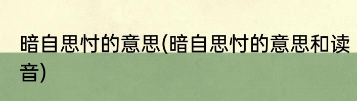 暗自思忖的意思(暗自思忖的意思和读音)
