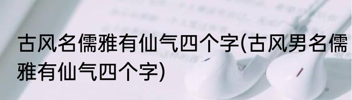 古风名儒雅有仙气四个字(古风男名儒雅有仙气四个字)