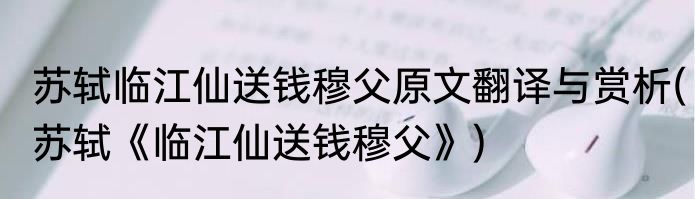 苏轼临江仙送钱穆父原文翻译与赏析(苏轼《临江仙送钱穆父》)