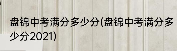 盘锦中考满分多少分(盘锦中考满分多少分2021)