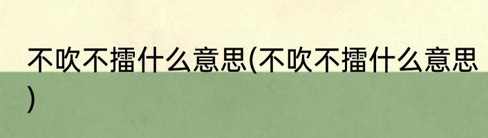 不吹不擂什么意思(不吹不擂什么意思)