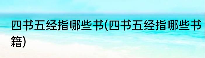 四书五经指哪些书(四书五经指哪些书籍)