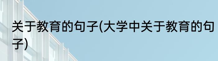 关于教育的句子(大学中关于教育的句子)