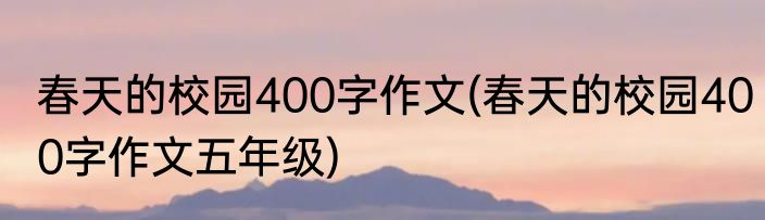 春天的校园400字作文(春天的校园400字作文五年级)