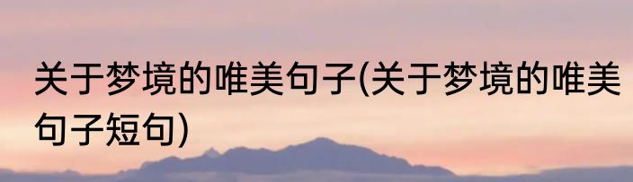 关于梦境的唯美句子(关于梦境的唯美句子短句)