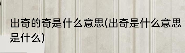 出奇的奇是什么意思(出奇是什么意思是什么)
