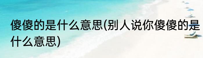 傻傻的是什么意思(别人说你傻傻的是什么意思)