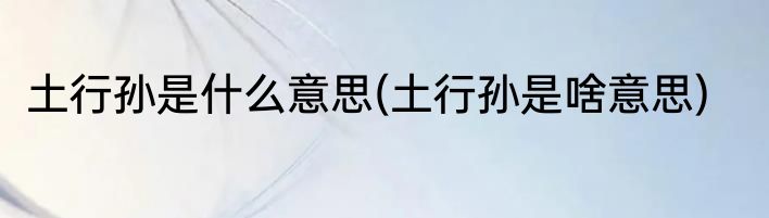 土行孙是什么意思(土行孙是啥意思)