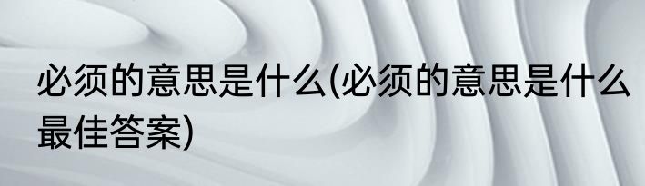 必须的意思是什么(必须的意思是什么最佳答案)