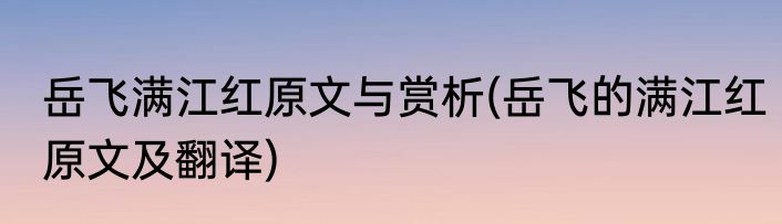 岳飞满江红原文与赏析(岳飞的满江红原文及翻译)