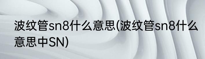 波纹管sn8什么意思(波纹管sn8什么意思中SN)