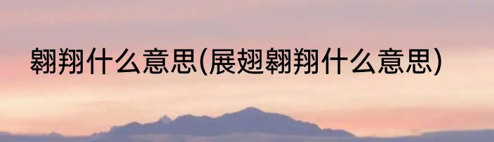 翱翔什么意思(展翅翱翔什么意思)