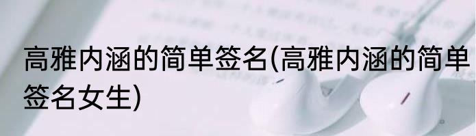 高雅内涵的简单签名(高雅内涵的简单签名女生)