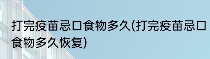 打完疫苗忌口食物多久(打完疫苗忌口食物多久恢复)