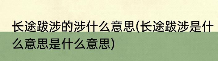 长途跋涉的涉什么意思(长途跋涉是什么意思是什么意思)