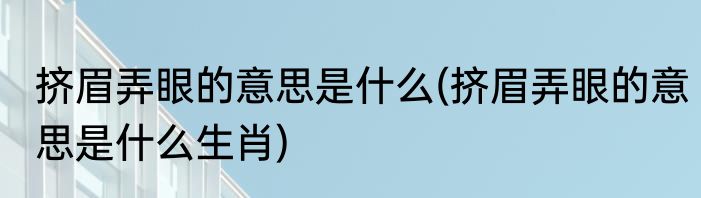 挤眉弄眼的意思是什么(挤眉弄眼的意思是什么生肖)
