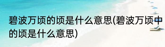 碧波万顷的顷是什么意思(碧波万顷中的顷是什么意思)
