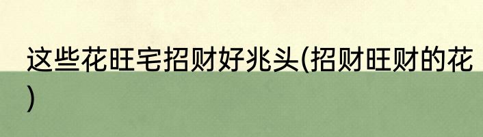 这些花旺宅招财好兆头(招财旺财的花)