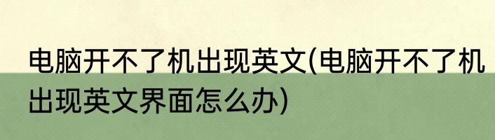 电脑开不了机出现英文(电脑开不了机出现英文界面怎么办)