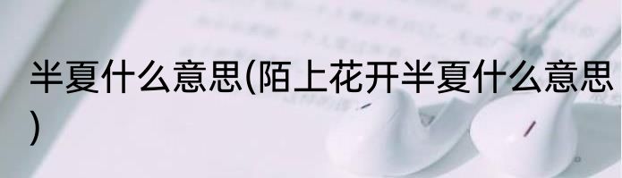 半夏什么意思(陌上花开半夏什么意思)