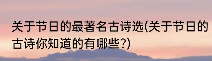 关于节日的最著名古诗选(关于节日的古诗你知道的有哪些?)