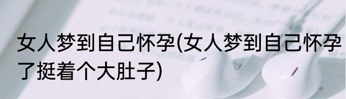 女人梦到自己怀孕(女人梦到自己怀孕了挺着个大肚子)