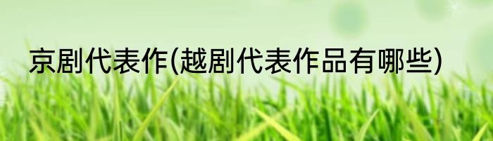 京剧代表作(越剧代表作品有哪些)