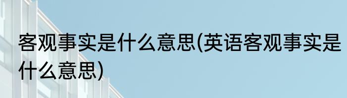客观事实是什么意思(英语客观事实是什么意思)