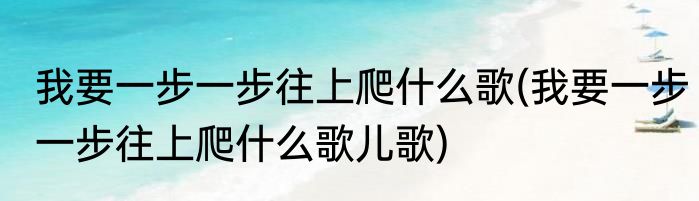 我要一步一步往上爬什么歌(我要一步一步往上爬什么歌儿歌)