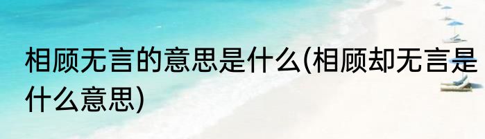 相顾无言的意思是什么(相顾却无言是什么意思)