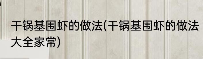 干锅基围虾的做法(干锅基围虾的做法大全家常)