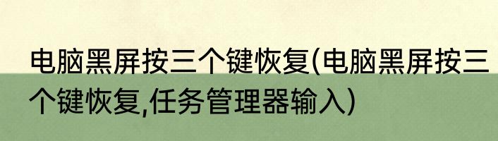 电脑黑屏按三个键恢复(电脑黑屏按三个键恢复,任务管理器输入)