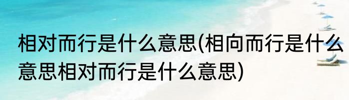 相对而行是什么意思(相向而行是什么意思相对而行是什么意思)