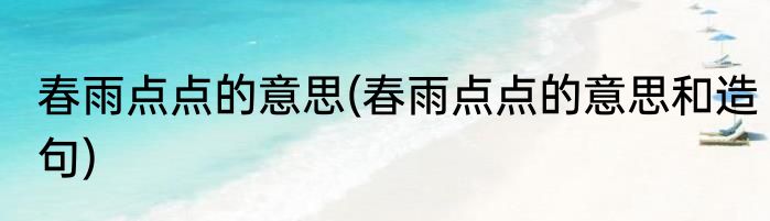 春雨点点的意思(春雨点点的意思和造句)