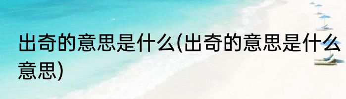 出奇的意思是什么(出奇的意思是什么意思)