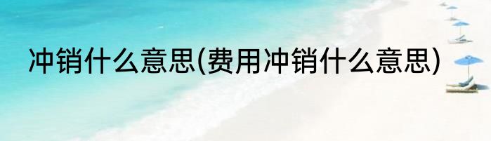 冲销什么意思(费用冲销什么意思)