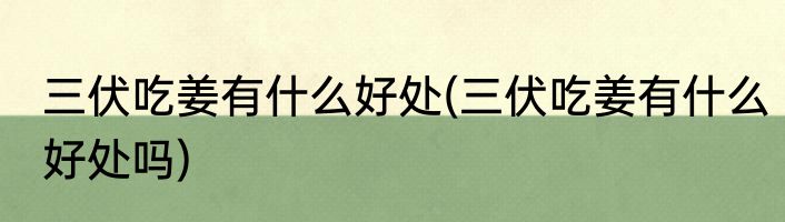 三伏吃姜有什么好处(三伏吃姜有什么好处吗)