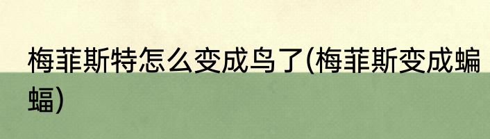 梅菲斯特怎么变成鸟了(梅菲斯变成蝙蝠)