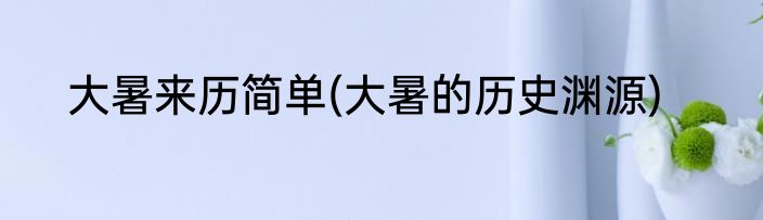 大暑来历简单(大暑的历史渊源)