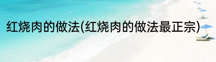 红烧肉的做法(红烧肉的做法最正宗)