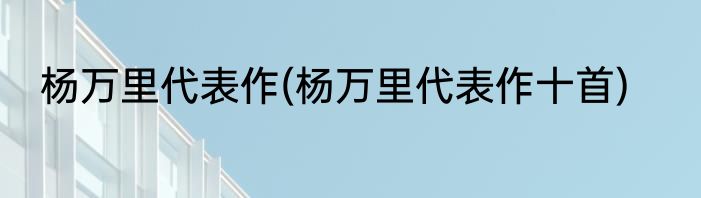 杨万里代表作(杨万里代表作十首)