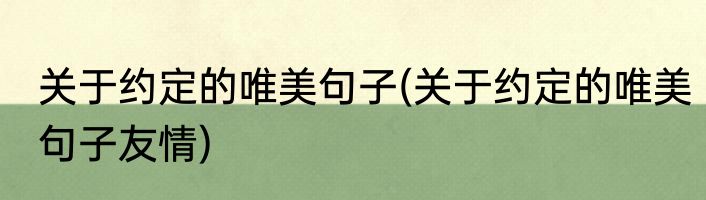 关于约定的唯美句子(关于约定的唯美句子友情)