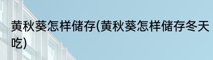 黄秋葵怎样储存(黄秋葵怎样储存冬天吃)