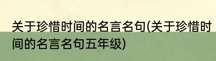 关于珍惜时间的名言名句(关于珍惜时间的名言名句五年级)
