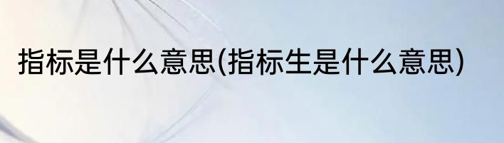 指标是什么意思(指标生是什么意思)