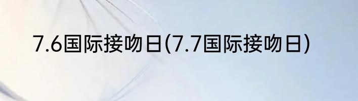 7.6国际接吻日(7.7国际接吻日)