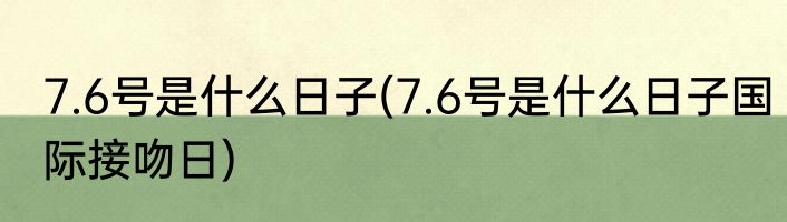 7.6号是什么日子(7.6号是什么日子国际接吻日)